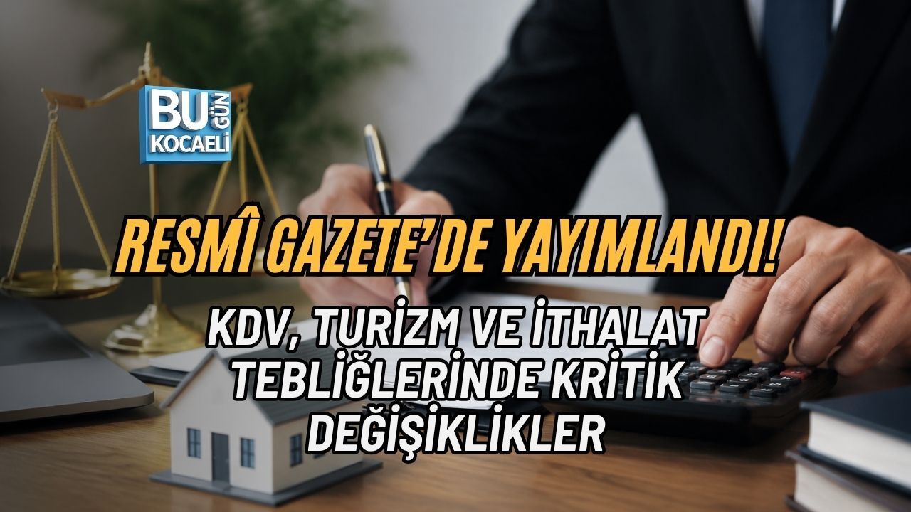 RESMÎ GAZETE’DE YAYIMLANDI! KDV, TURİZM VE İTHALAT TEBLİĞLERİNDE KRİTİK DEĞİŞİKLİKLER