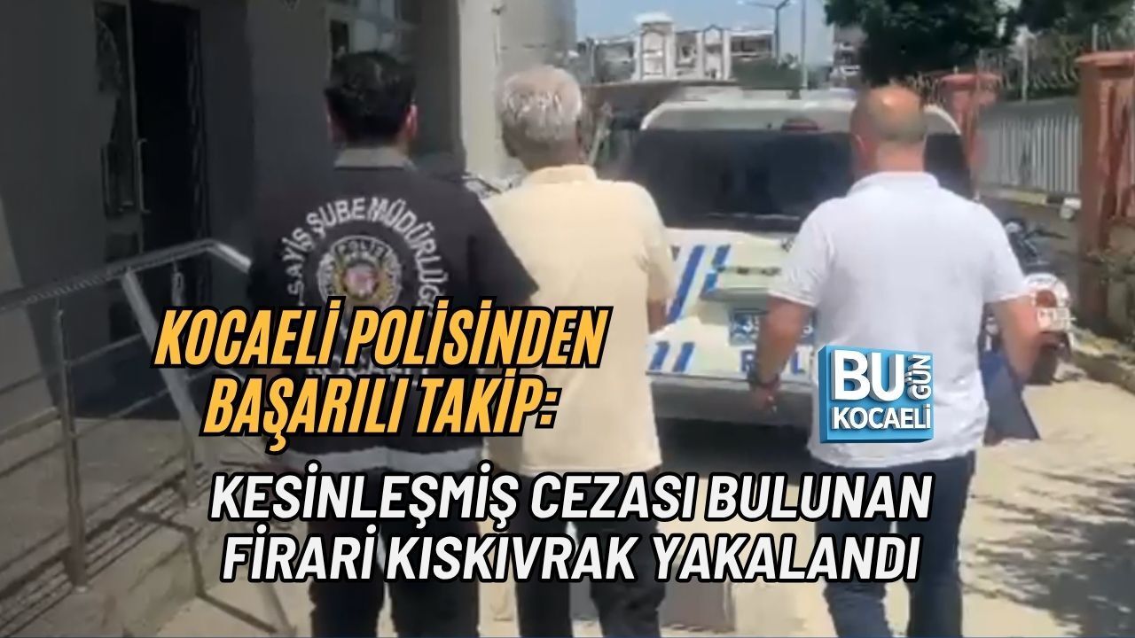 KOCAELİ POLİSİNDEN BAŞARILI TAKİP: KESİNLEŞMİŞ CEZASI BULUNAN FİRARİ KISKIVRAK YAKALANDI