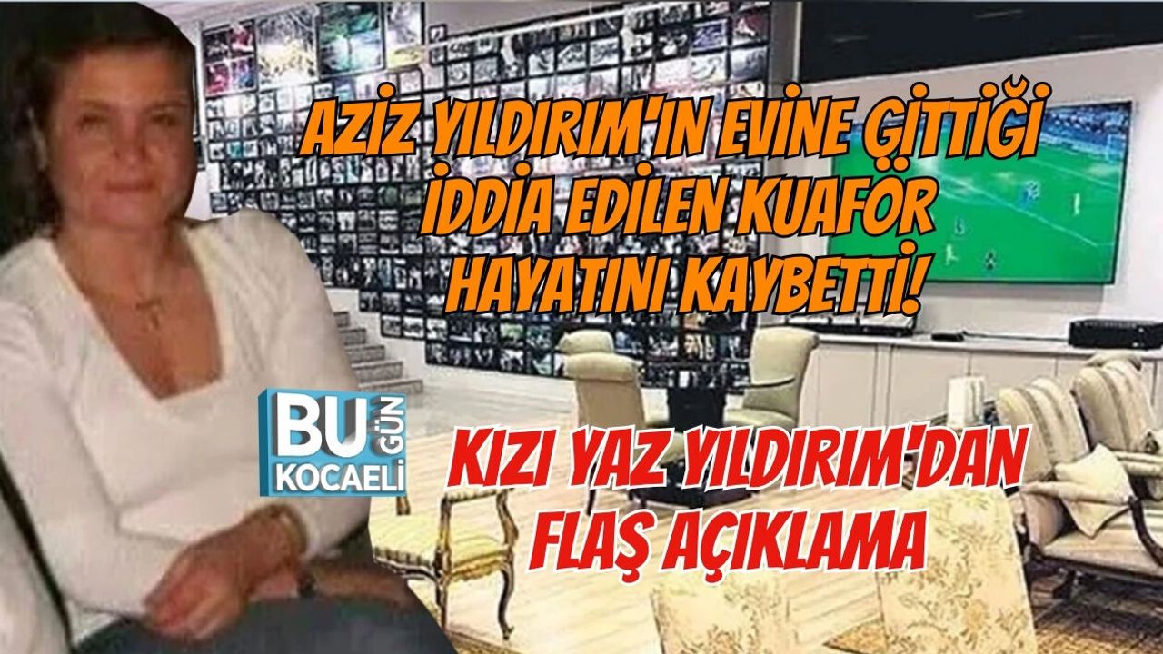 AZİZ YILDIRIM'IN EVİNE GİTTİĞİ İDDİA EDİLEN KUAFÖR HAYATINI KAYBETTİ! KIZI YAZ YILDIRIM'DAN FLAŞ AÇIKLAMA