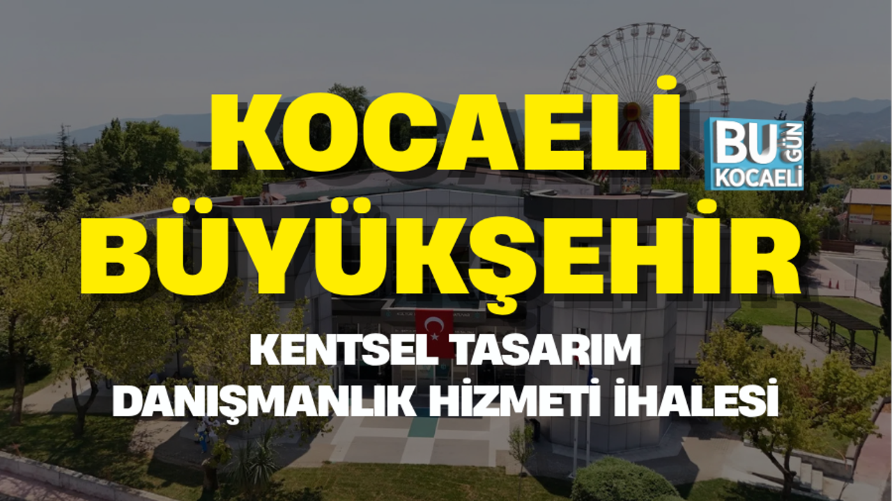 KOCAELİ BÜYÜKŞEHİR KENTSEL TASARIM DANIŞMANLIK HİZMETİ İHALESİ