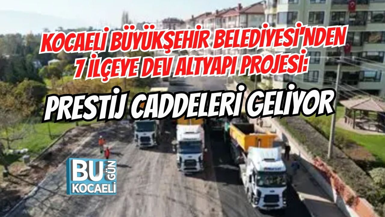 KOCAELİ BÜYÜKŞEHİR BELEDİYESİ'NDEN 7 İLÇEYE DEV ALTYAPI PROJESİ: PRESTİJ CADDELERİ GELİYOR