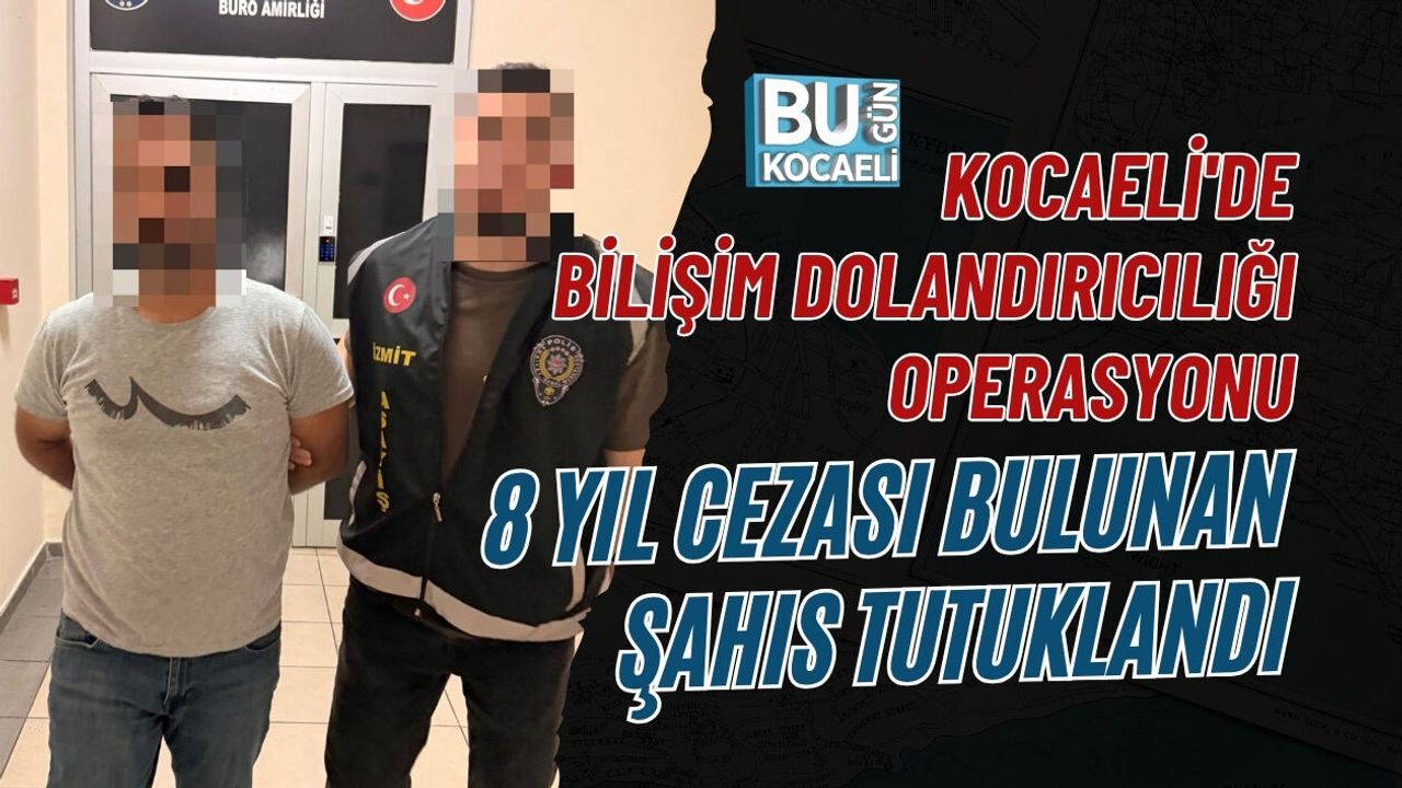 KOCAELİ'DE BİLİŞİM DOLANDIRICILIĞI OPERASYONU: 8 YIL CEZASI BULUNAN ŞAHIS TUTUKLANDI