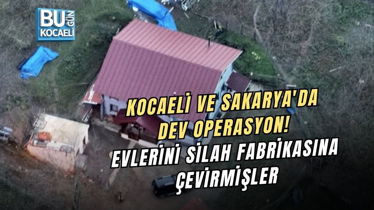 KOCAELİ VE SAKARYA'DA DEV OPERASYON! EVLERİNİ SİLAH FABRİKASINA ÇEVİRMİŞLER