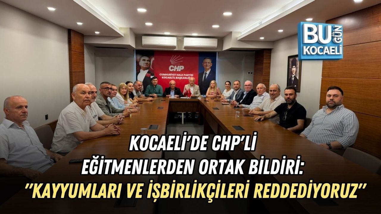 KOCAELİ'DE CHP'Lİ EĞİTMENLERDEN ORTAK BİLDİRİ: "KAYYUMLARI VE İŞBİRLİKÇİLERİ REDDEDİYORUZ"