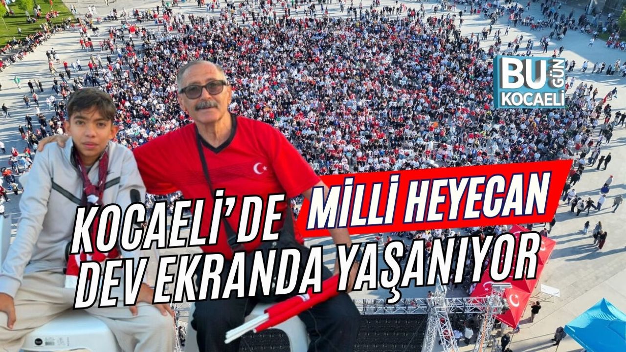 MİLLİ HEYECAN KOCAELİ’DE DEV EKRANDA YAŞANIYOR