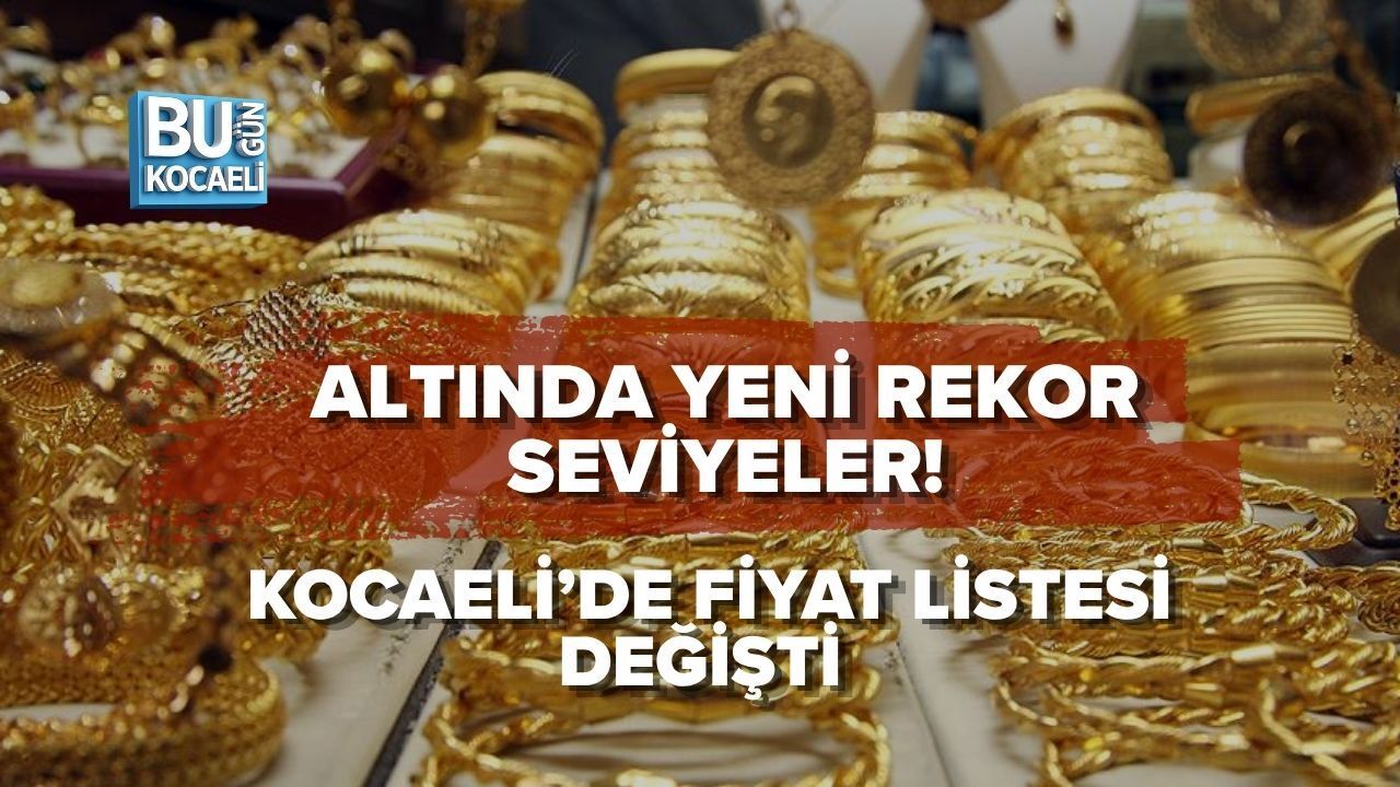 ALTINDA YENİ REKOR SEVİYELER! KOCAELİ’DE FİYAT LİSTESİ DEĞİŞTİ