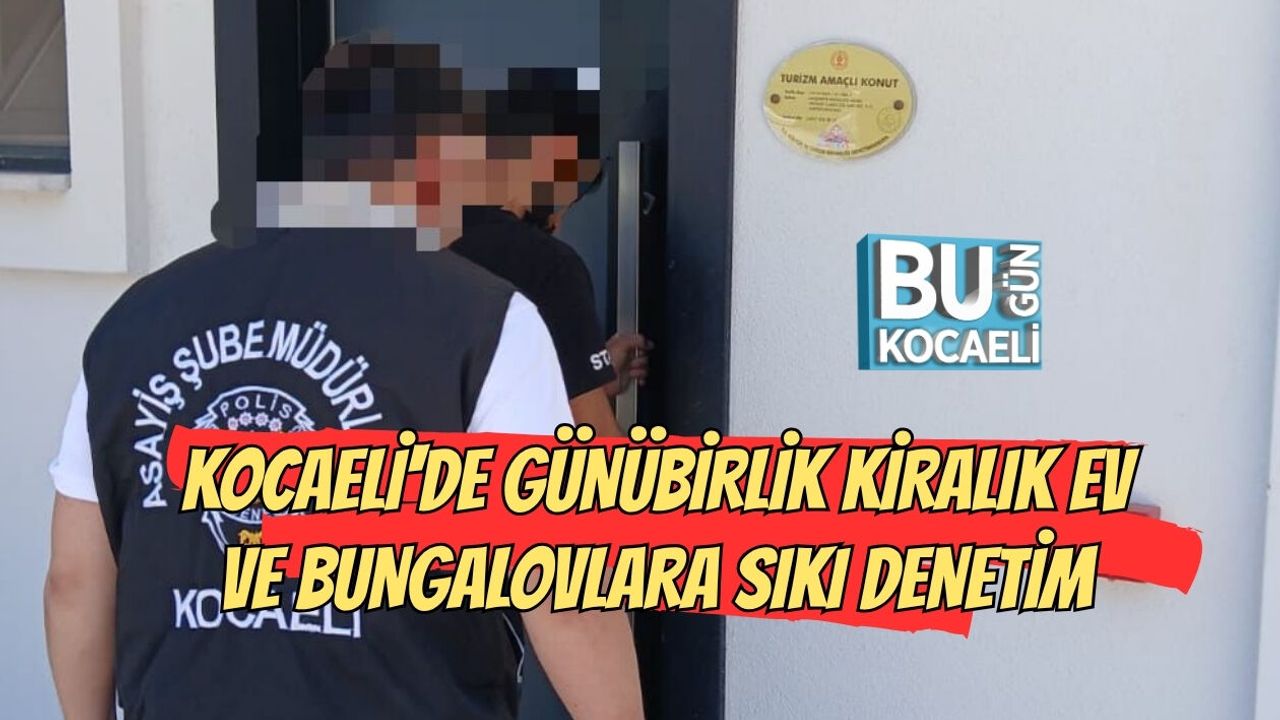 KOCAELİ'DE GÜNÜBİRLİK KİRALIK EV VE BUNGALOVLARA SIKI DENETİM