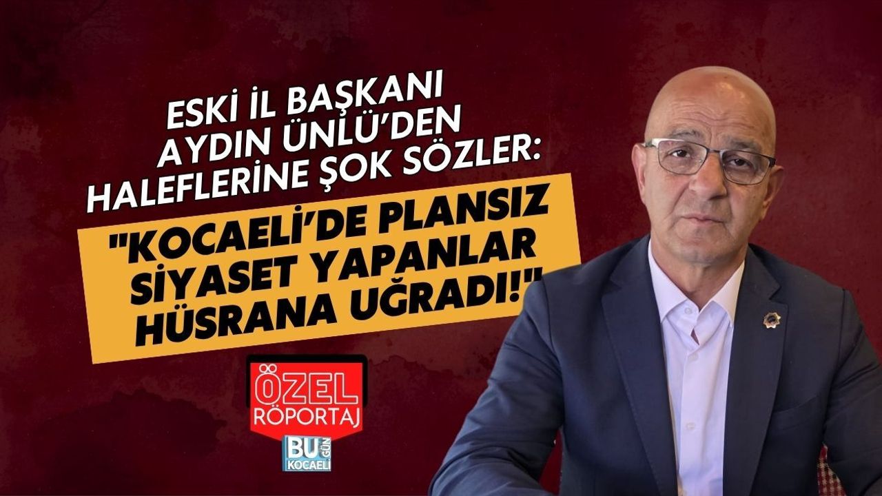 ESKİ İL BAŞKANI AYDIN ÜNLÜ’DEN HALEFLERİNE ŞOK SÖZLER: KOCAELİ’DE PLANSIZ SİYASET YAPANLAR HÜSRANA UĞRADI!