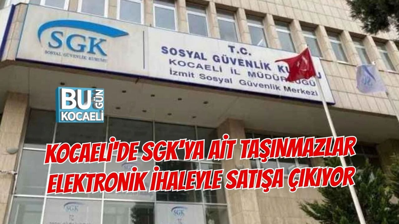 KOCAELİ'DE SGK'YA AİT TAŞINMAZLAR ELEKTRONİK İHALEYLE SATIŞA ÇIKIYOR