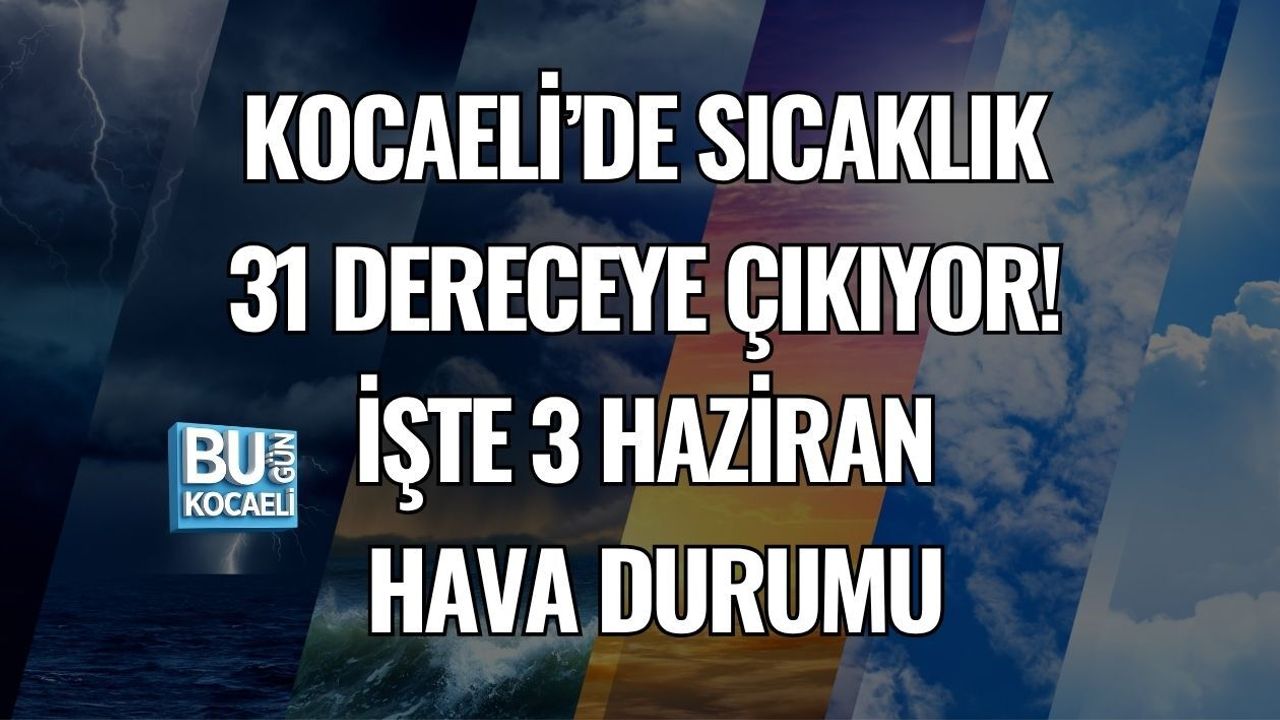 KOCAELİ’DE SICAKLIK 31 DERECEYE ÇIKIYOR! İŞTE 3 HAZİRAN HAVA DURUMU