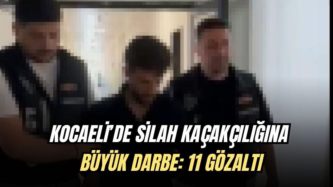 KOCAELİ’DE SİLAH KAÇAKÇILIĞINA BÜYÜK DARBE: 11 GÖZALTI