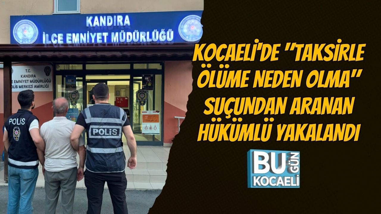 KOCAELİ'DE "TAKSİRLE ÖLÜME NEDEN OLMA" SUÇUNDAN ARANAN HÜKÜMLÜ YAKALANDI