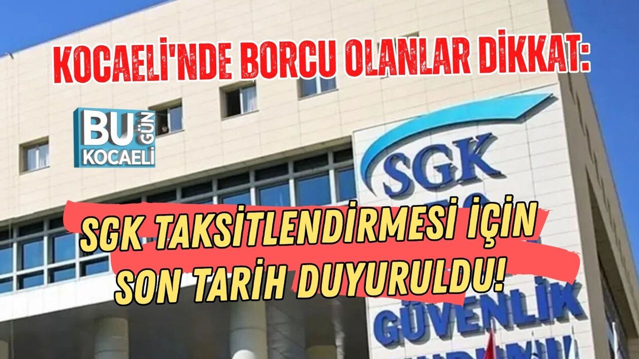 KOCAELİ'NDE BORCU OLANLAR DİKKAT: SGK TAKSİTLENDİRMESİ İÇİN SON TARİH DUYURULDU!