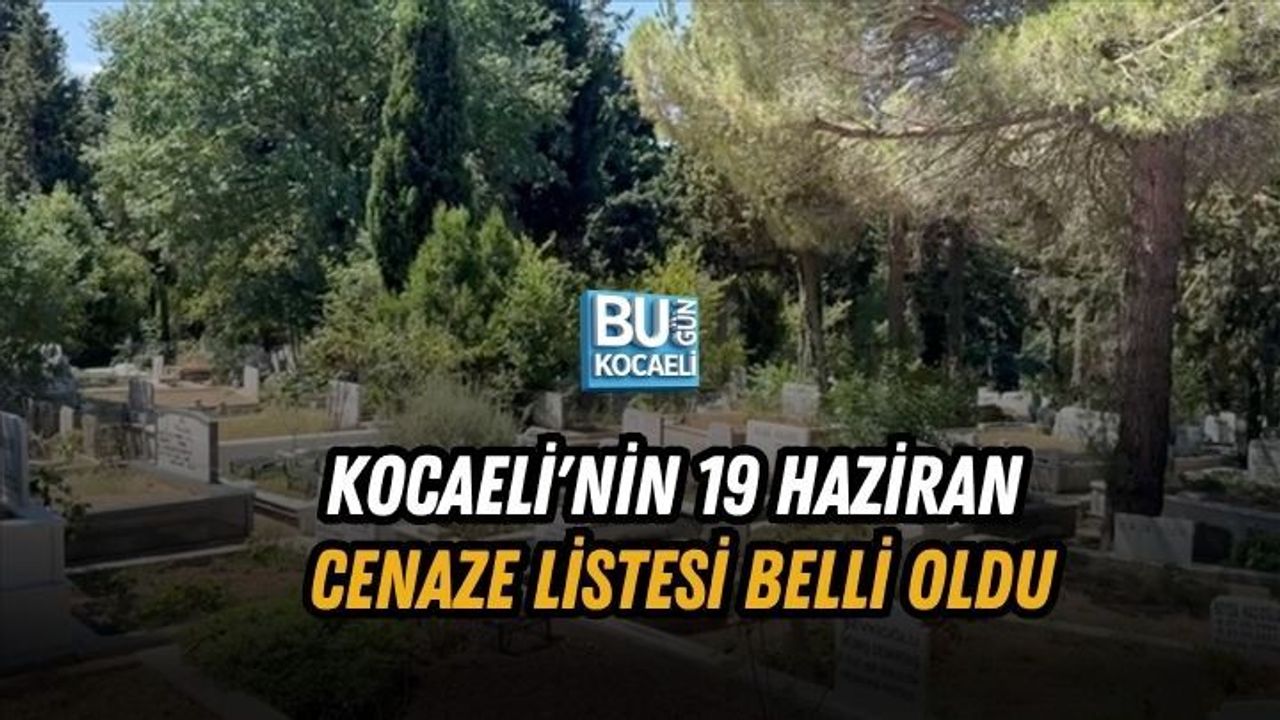 KOCAELİ'NİN 19 HAZİRAN CENAZE LİSTESİ BELLİ OLDU