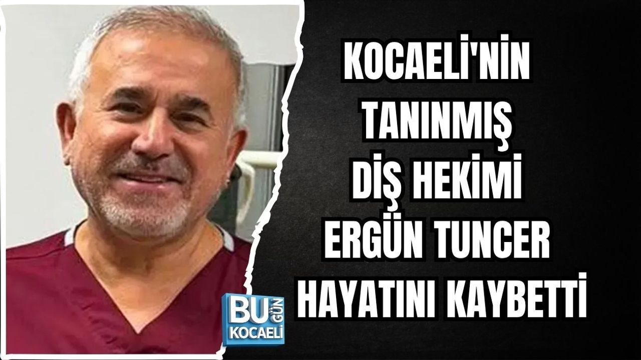 KOCAELİ'NİN TANINMIŞ DİŞ HEKİMİ ERGÜN TUNCER HAYATINI KAYBETTİ