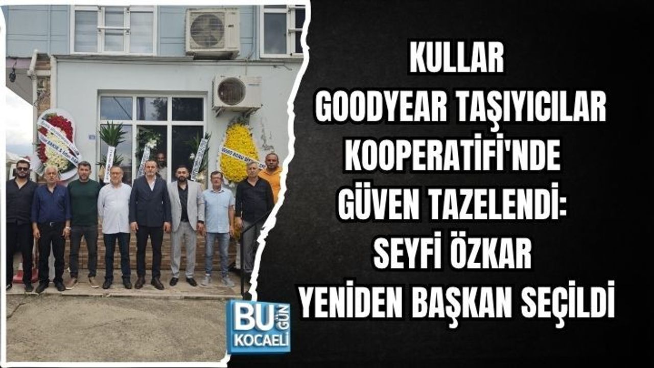KULLAR GOODYEAR TAŞIYICILAR KOOPERATİFİ'NDE GÜVEN TAZELENDİ: SEYFİ ÖZKAR YENİDEN BAŞKAN SEÇİLDİ