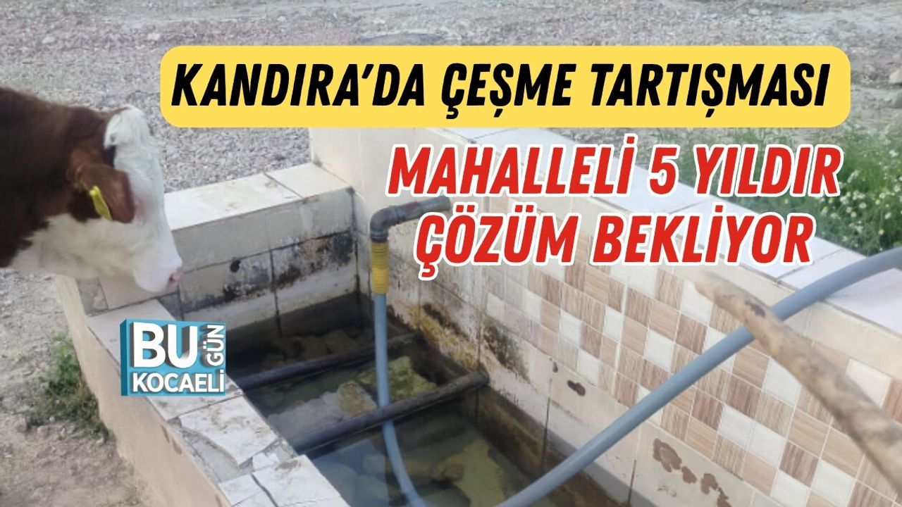 KANDIRA'DA ÇEŞME TARTIŞMASI MAHALLELİ 5 YILDIR ÇÖZÜM BEKLİYOR