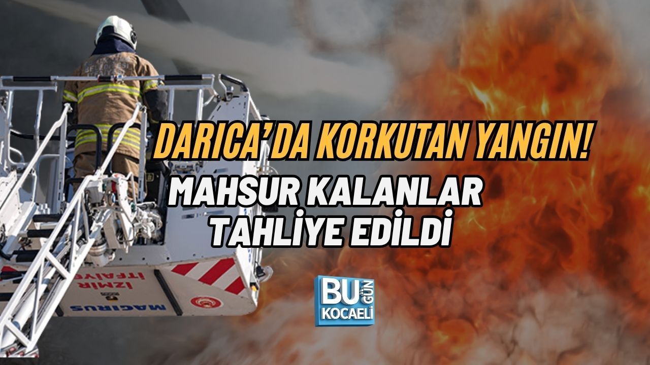 DARICA’DA KORKUTAN YANGIN! MAHSUR KALANLAR TAHLİYE EDİLDİ