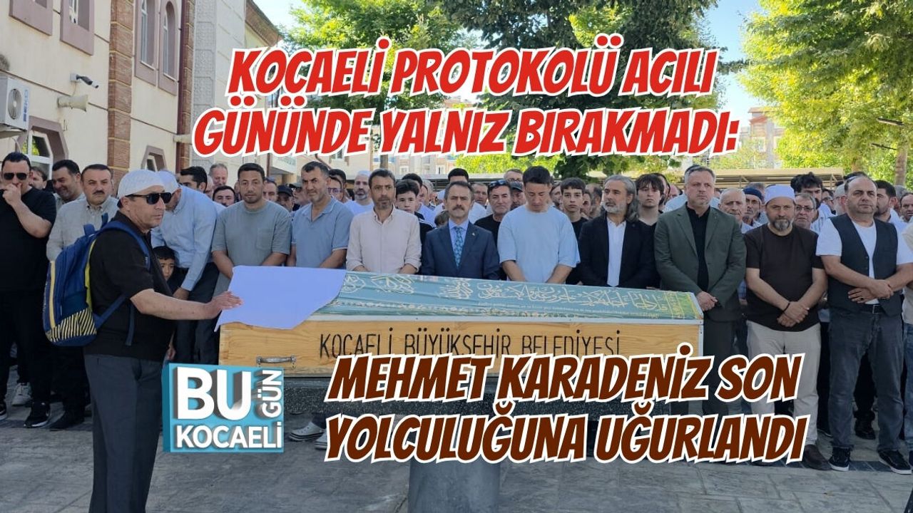 KOCAELİ PROTOKOLÜ ACILI GÜNÜNDE YALNIZ BIRAKMADI: MEHMET KARADENİZ SON YOLCULUĞUNA UĞURLANDI