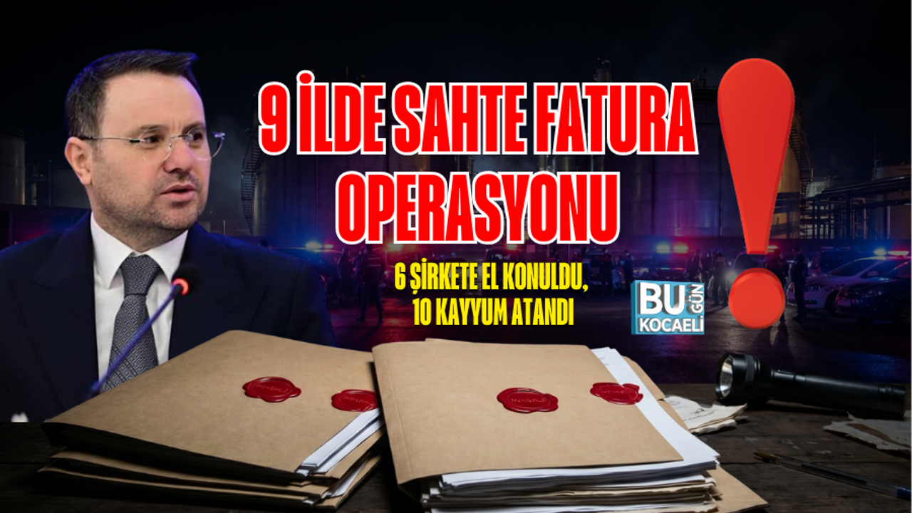 9 İLDE SAHTE FATURA OPERASYONU: 6 ŞİRKETE EL KONULDU, 10 KAYYUM ATANDI