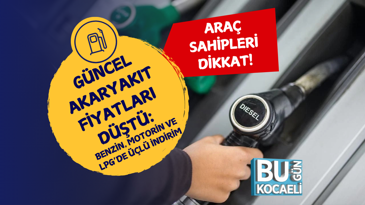 GÜNCEL AKARYAKIT FİYATLARI DÜŞTÜ: BENZİN, MOTORİN VE LPG’DE ÜÇLÜ İNDİRİM