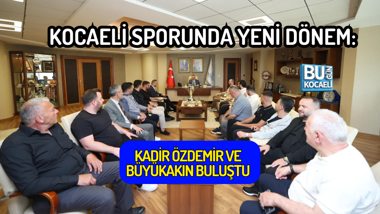 KOCAELİ SPORUNDA YENİ DÖNEM: KADİR ÖZDEMİR VE BÜYÜKAKIN BULUŞTU