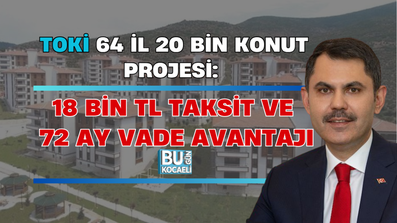TOKİ 64 İL 20 BİN KONUT PROJESİ: 18 BİN TL TAKSİT VE 72 AY VADE AVANTAJI