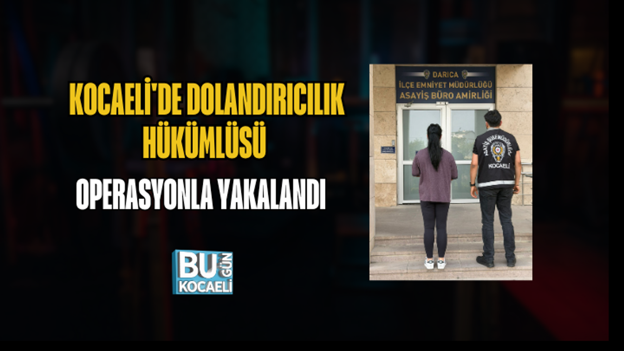 KOCAELİ'DE DOLANDIRICILIK HÜKÜMLÜSÜ OPERASYONLA YAKALANDI