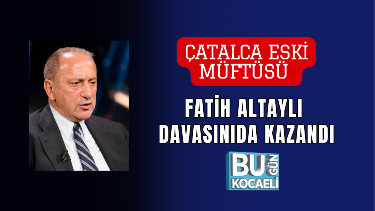 ÇATALCA ESKİ MÜFTÜSÜ FATİH ALTAYLI DAVASINIDA KAZANDI
