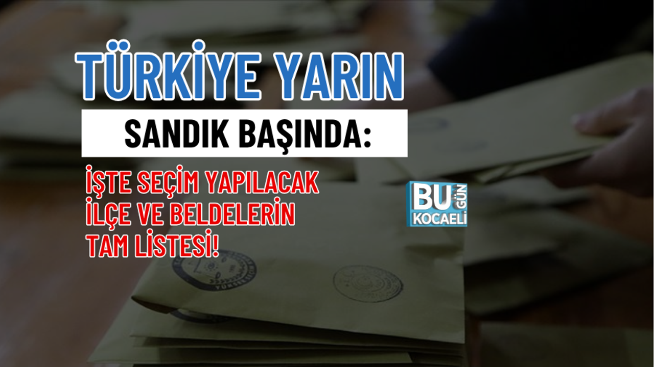 TÜRKİYE YARIN SANDIK BAŞINDA: İŞTE SEÇİM YAPILACAK İLÇE VE BELDELERİN TAM LİSTESİ!