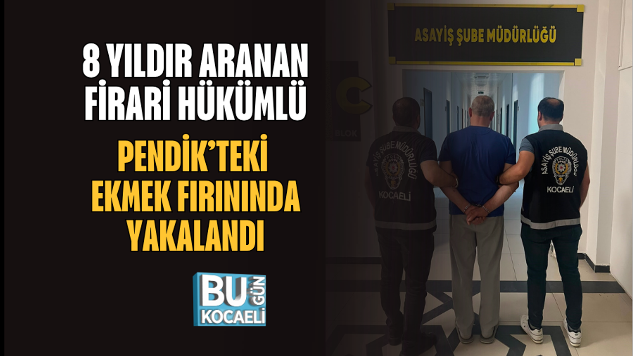 8 YILDIR ARANAN FİRARİ HÜKÜMLÜ PENDİK’TEKİ EKMEK FIRININDA YAKALANDI