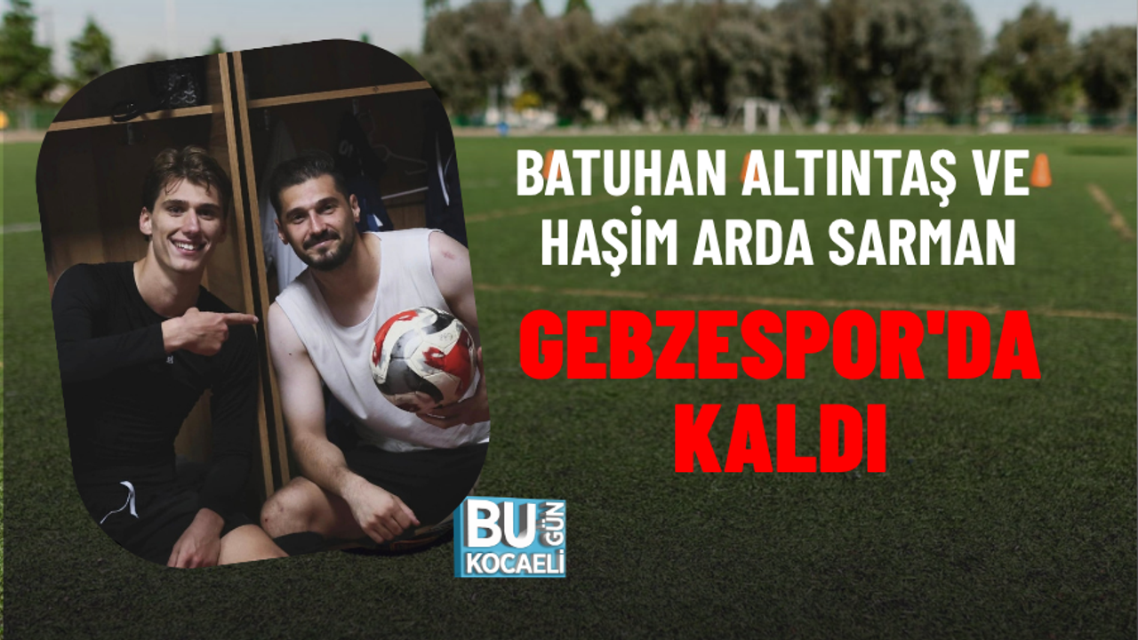 BATUHAN ALTINTAŞ VE HAŞİM ARDA SARMAN GEBZESPOR'DA KALDI