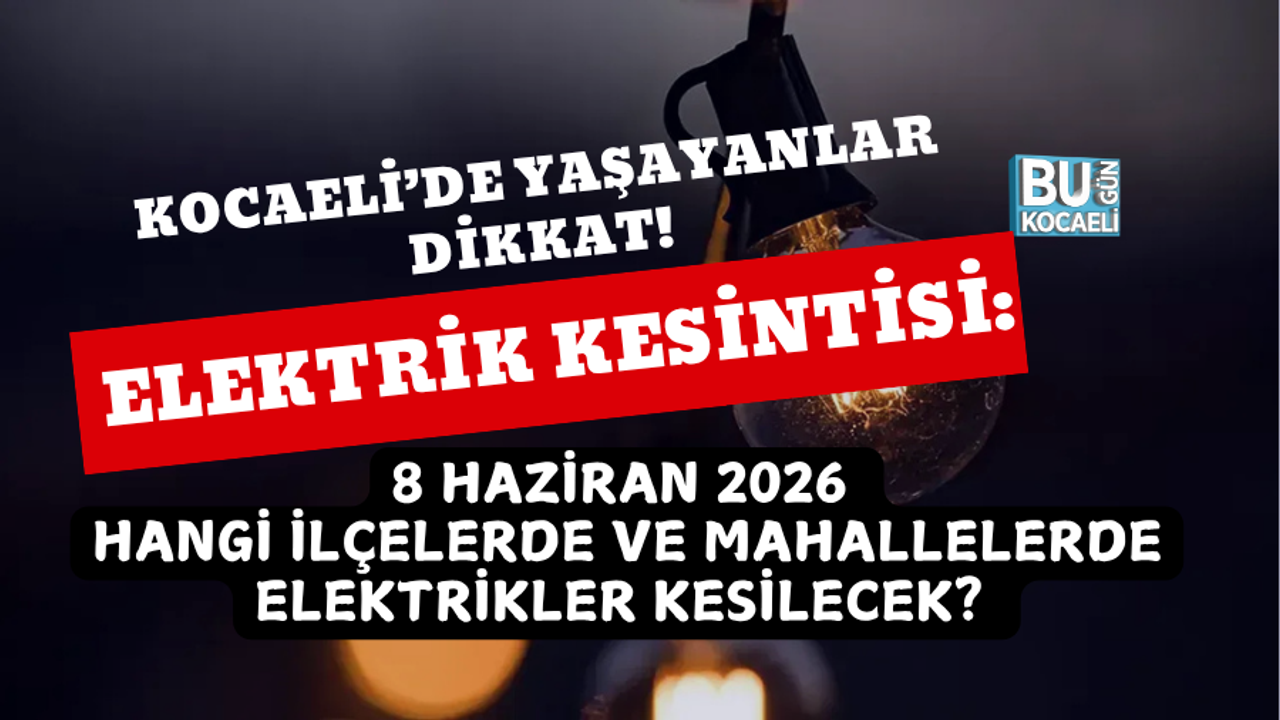 KOCAELİ ELEKTRİK KESİNTİSİ: 8 HAZİRAN 2026 HANGİ İLÇELERDE VE MAHALLELERDE ELEKTRİKLER KESİLECEK?