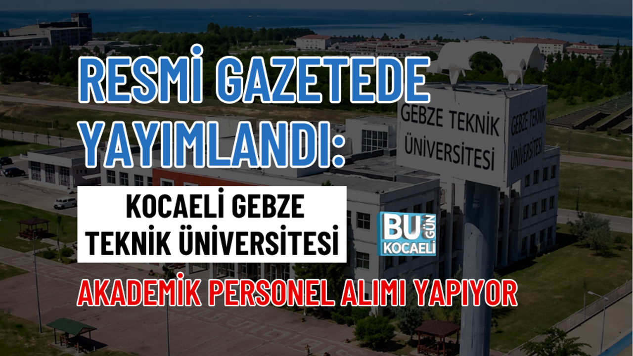 RESMİ GAZETEDE YAYIMLANDI: KOCAELİ GEBZE TEKNİK ÜNİVERSİTESİ AKADEMİK PERSONEL ALIMI YAPIYOR