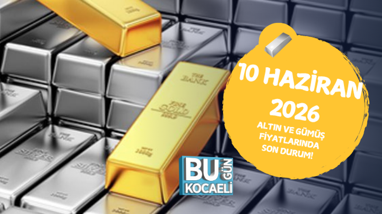 10 HAZİRAN 2026 ALTIN VE GÜMÜŞ FİYATLARINDA SON DURUM!