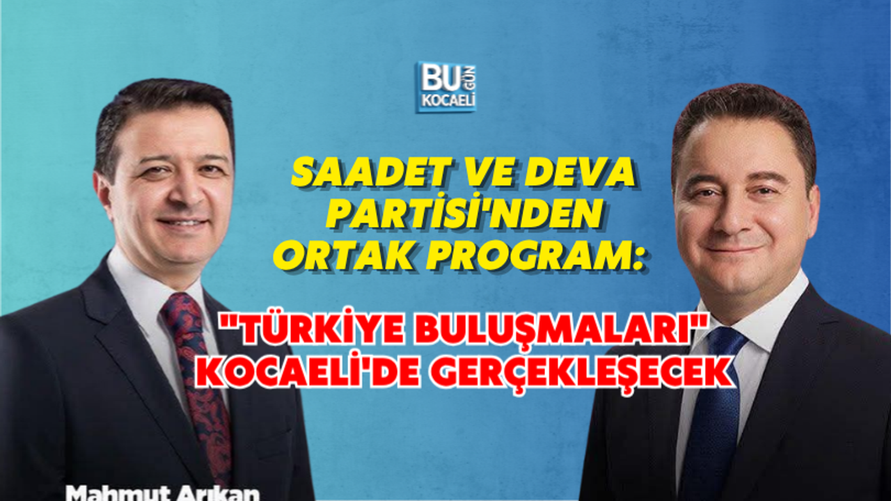 SAADET VE DEVA PARTİSİ'NDEN ORTAK PROGRAM: "TÜRKİYE BULUŞMALARI" KOCAELİ'DE GERÇEKLEŞECEK