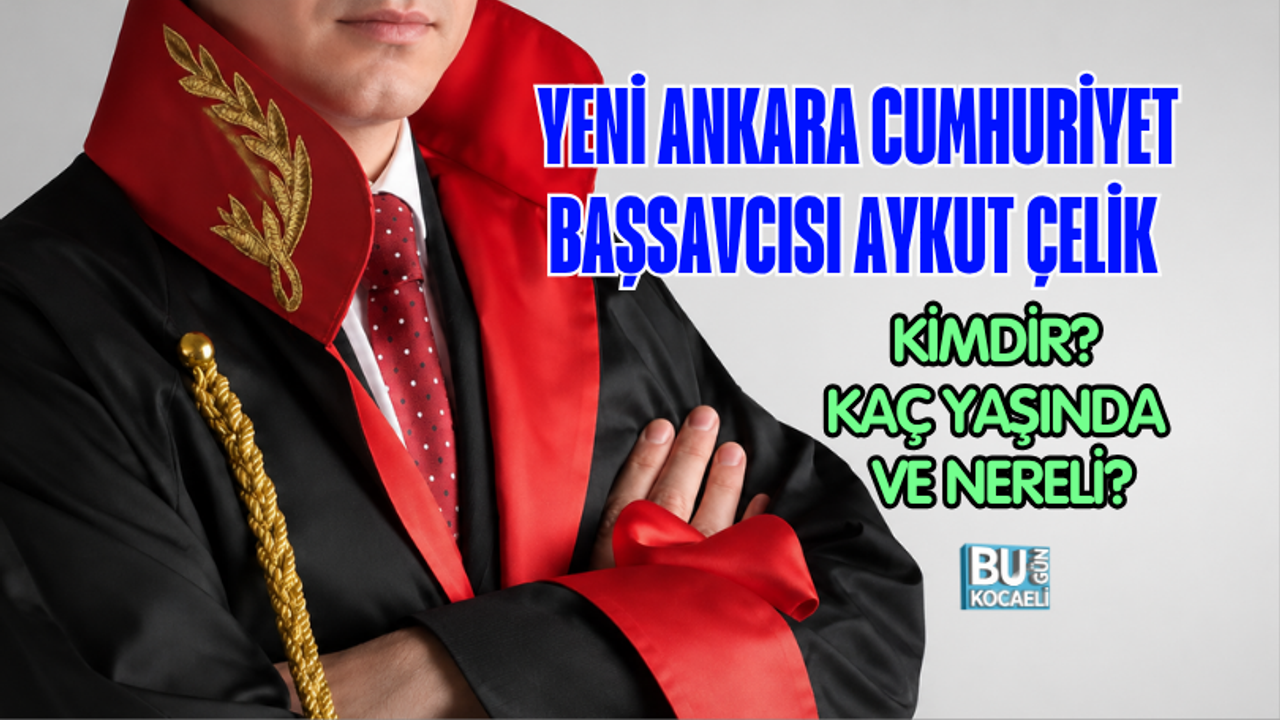 YENİ ANKARA CUMHURİYET BAŞSAVCISI AYKUT ÇELİK KİMDİR? KAÇ YAŞINDA VE NERELİ?