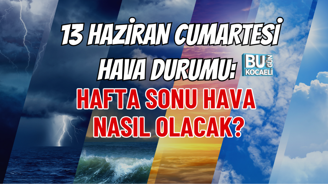 13 HAZİRAN CUMARTESİ HAVA DURUMU: HAFTA SONU HAVA NASIL OLACAK?