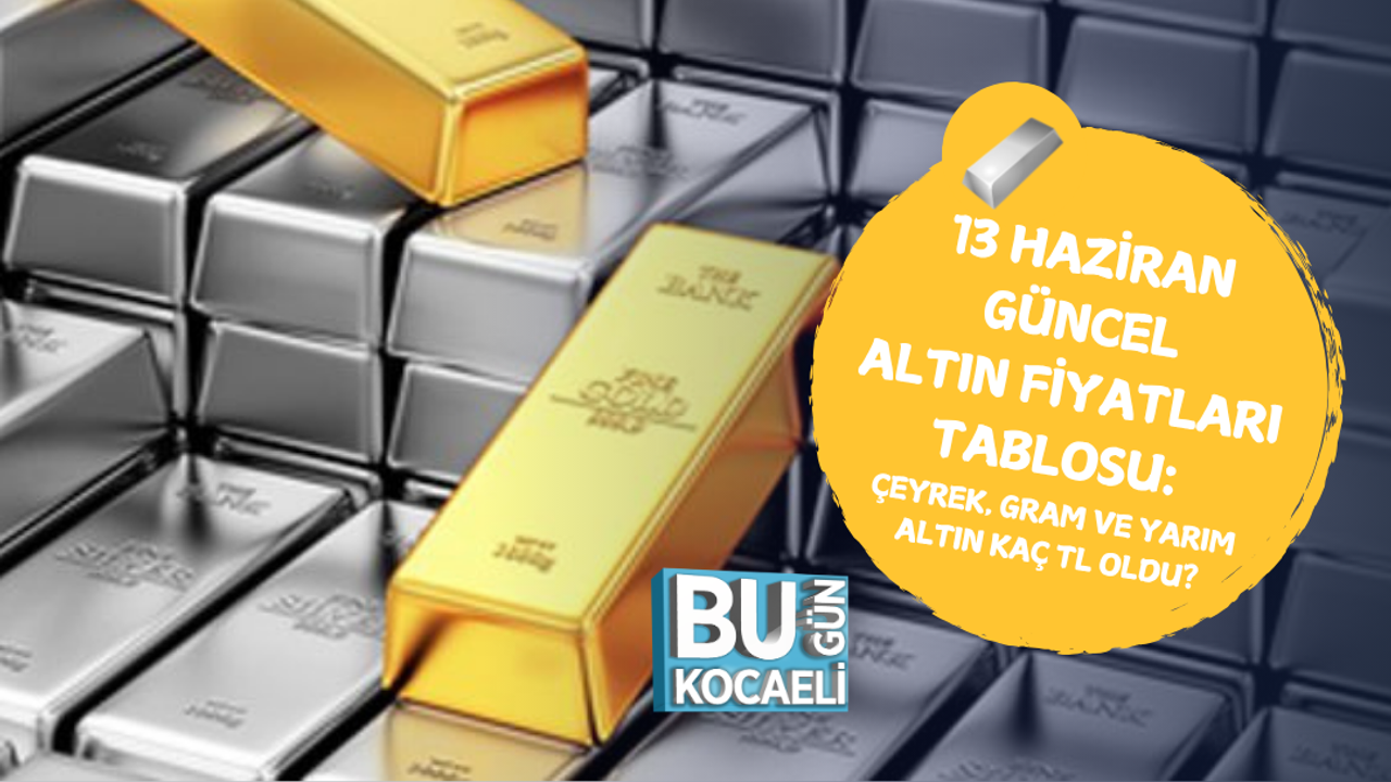 13 HAZİRAN GÜNCEL ALTIN FİYATLARI TABLOSU: ÇEYREK, GRAM VE YARIM ALTIN KAÇ TL OLDU?