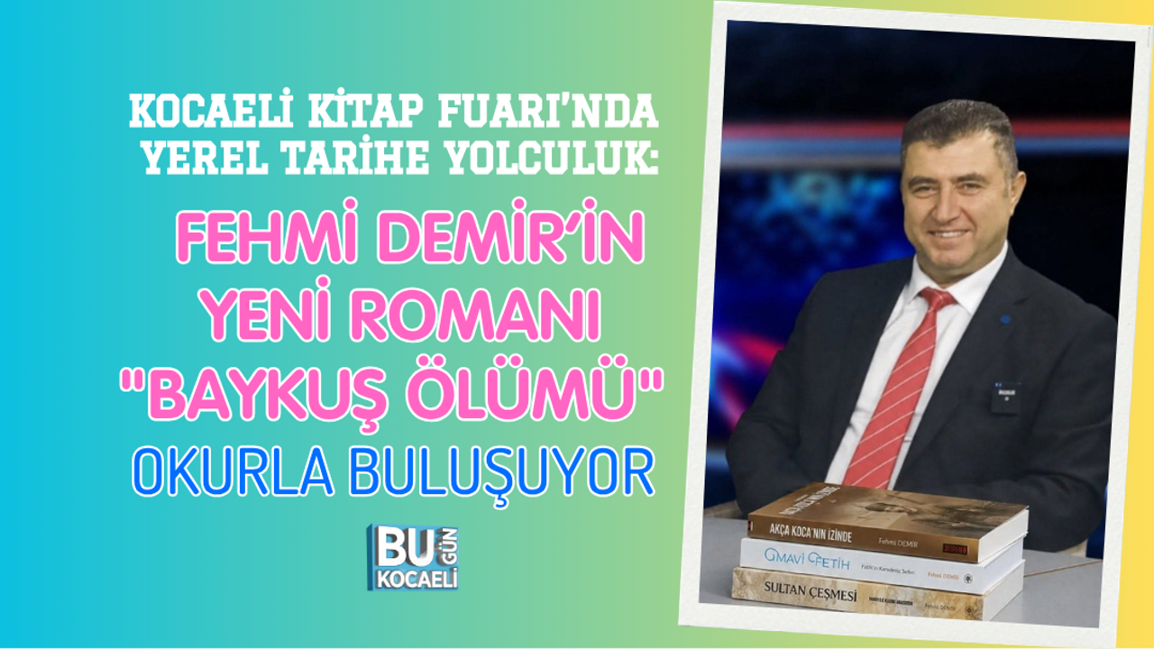 KOCAELİ KİTAP FUARI’NDA YEREL TARİHE YOLCULUK: FEHMİ DEMİR’İN YENİ ROMANI "BAYKUŞ ÖLÜMÜ" OKURLA BULUŞUYOR