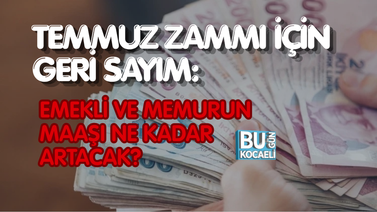 TEMMUZ ZAMMI İÇİN GERİ SAYIM: EMEKLİ VE MEMURUN MAAŞI NE KADAR ARTACAK?