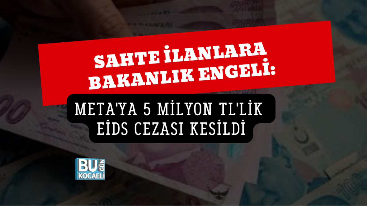 SAHTE İLANLARA BAKANLIK ENGELİ: META'YA 5 MİLYON TL'LİK EİDS CEZASI KESİLDİ