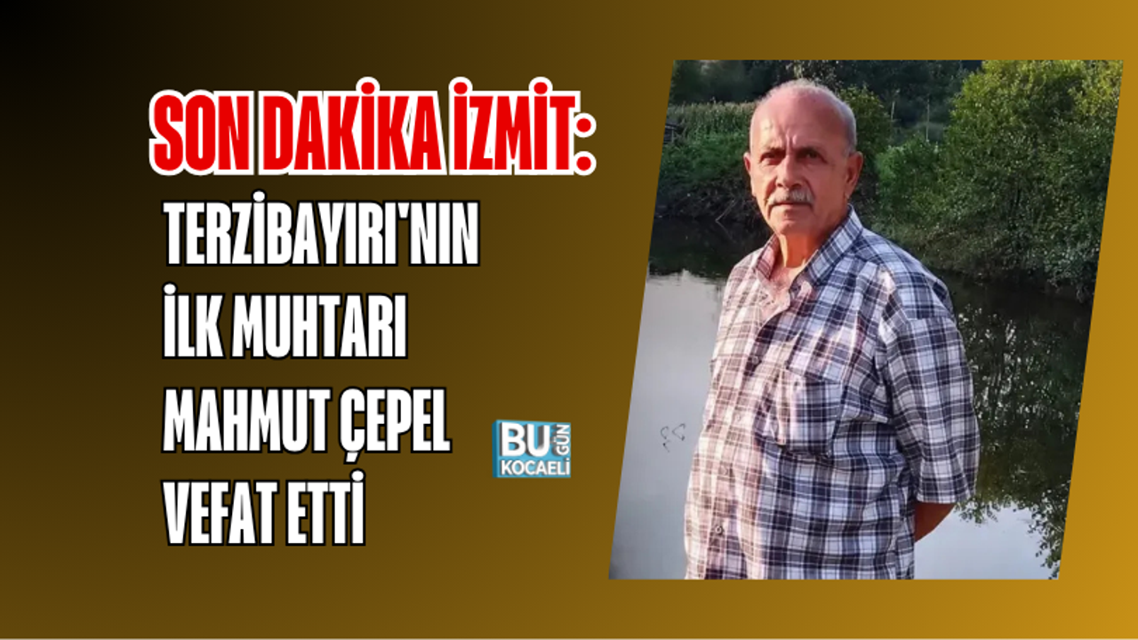 SON DAKİKA İZMİT: TERZİBAYIRI'NIN İLK MUHTARI MAHMUT ÇEPEL VEFAT ETTİ •