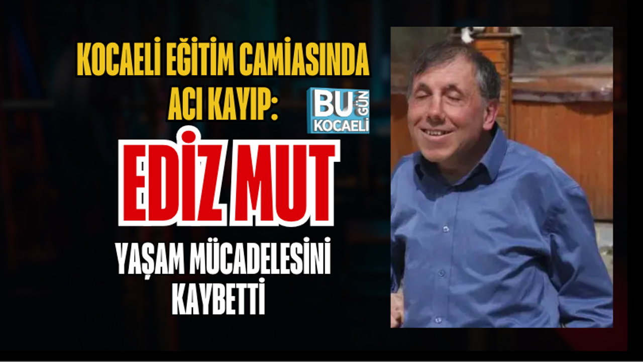 KOCAELİ EĞİTİM CAMİASINDA ACI KAYIP: REHBER ÖĞRETMEN EDİZ MUT YAŞAM MÜCADELESİNİ KAYBETTİ