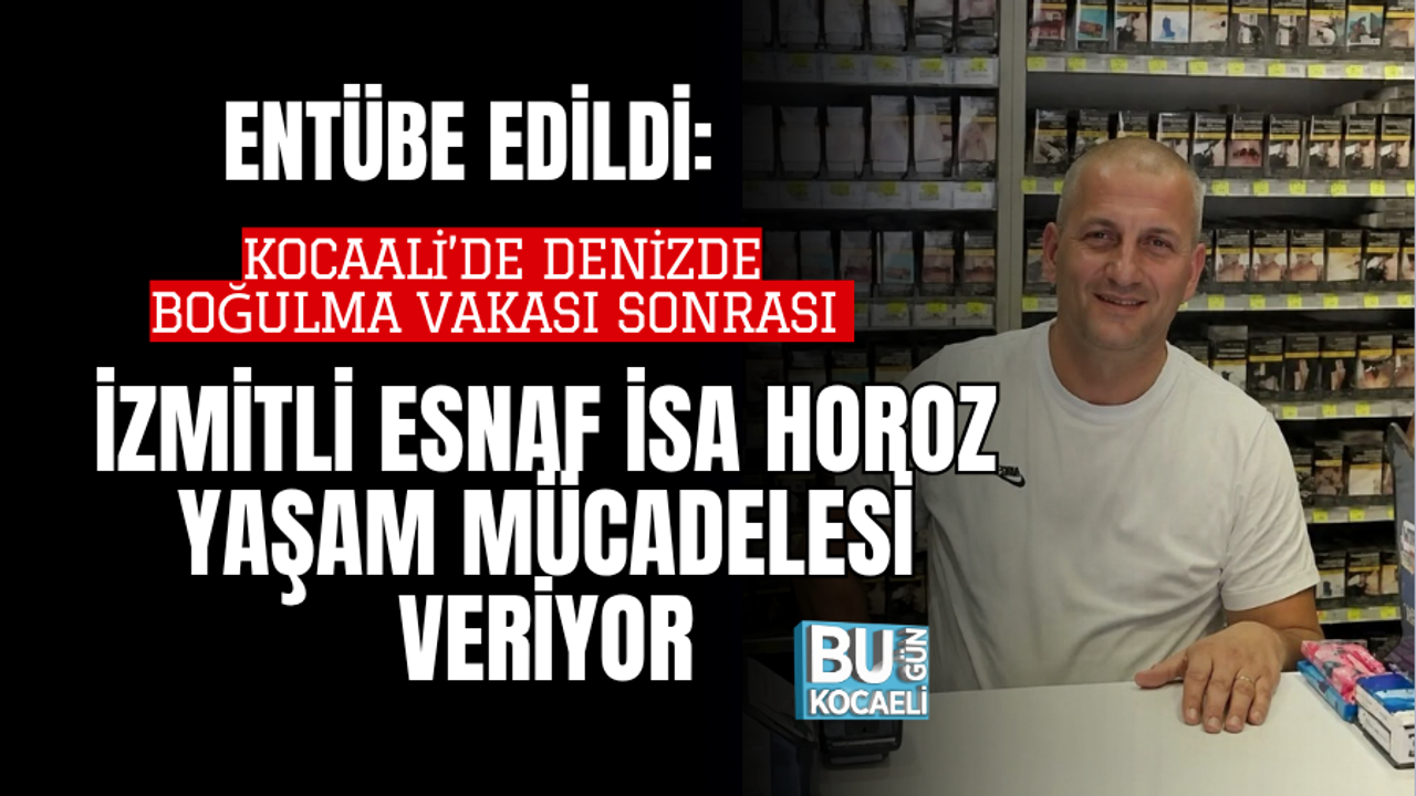 ENTÜBE EDİLDİ: KOCAALİ’DE DENİZDE BOĞULMA VAKASI SONRASI İZMİTLİ ESNAF İSA HOROZ YAŞAM MÜCADELESİ VERİYOR