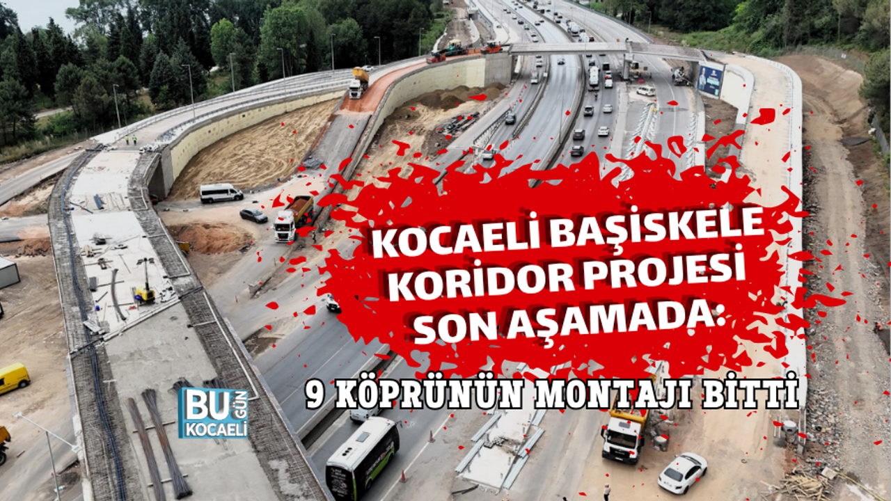 KOCAELİ BAŞİSKELE KORİDOR PROJESİ SON AŞAMADA: 9 KÖPRÜNÜN MONTAJI BİTTİ