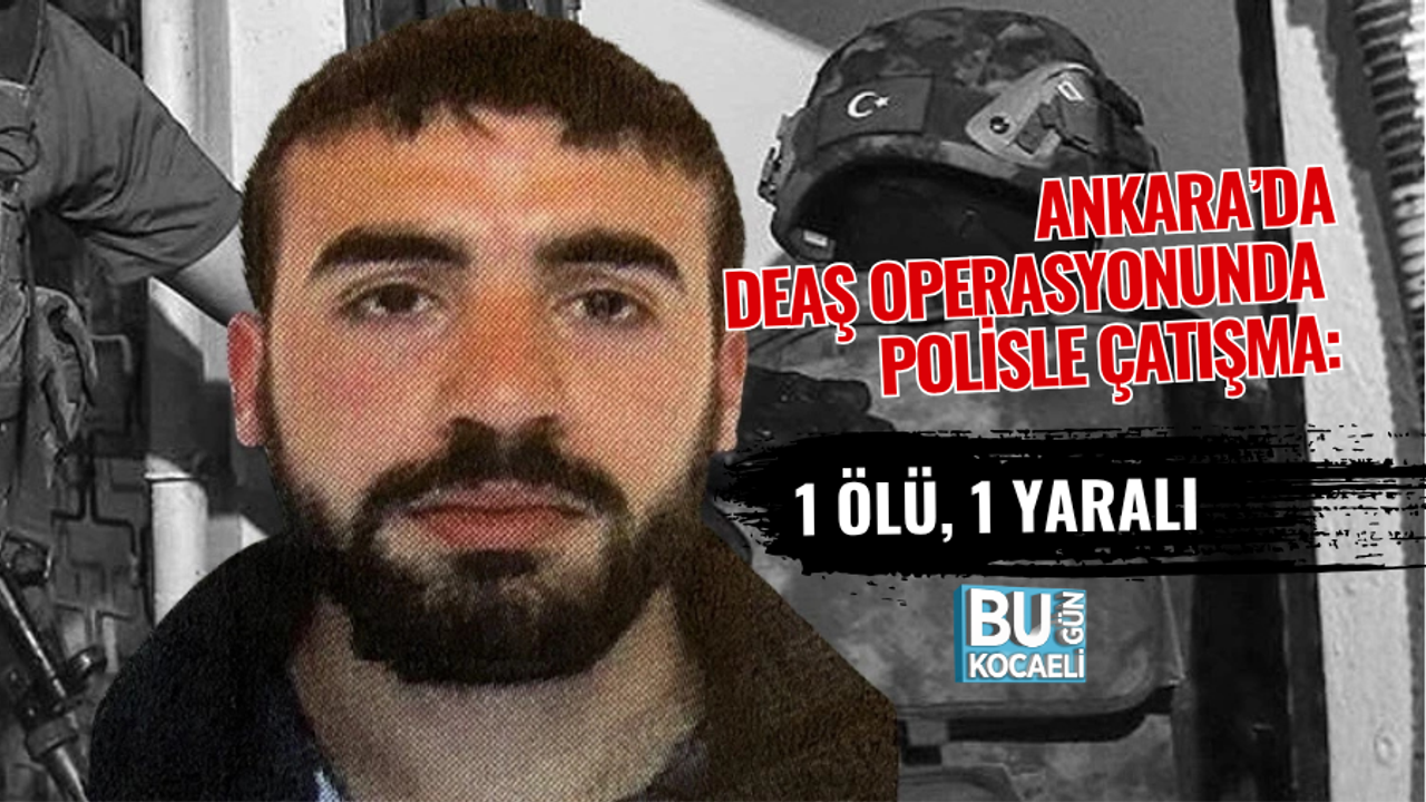 ANKARA’DA DEAŞ OPERASYONUNDA POLİSLE ÇATIŞMA: 1 ÖLÜ, 1 YARALI