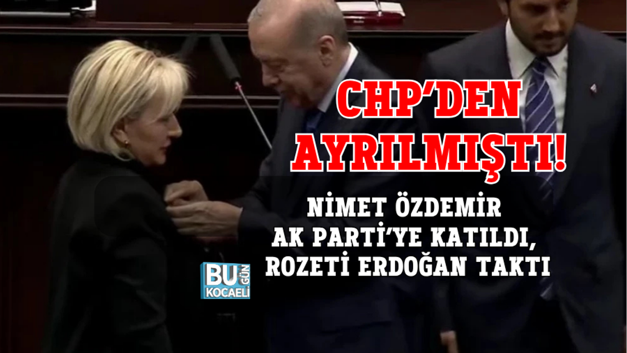 CHP’DEN AYRILMIŞTI! NİMET ÖZDEMİR AK PARTİ’YE KATILDI, ROZETİ ERDOĞAN TAKTI