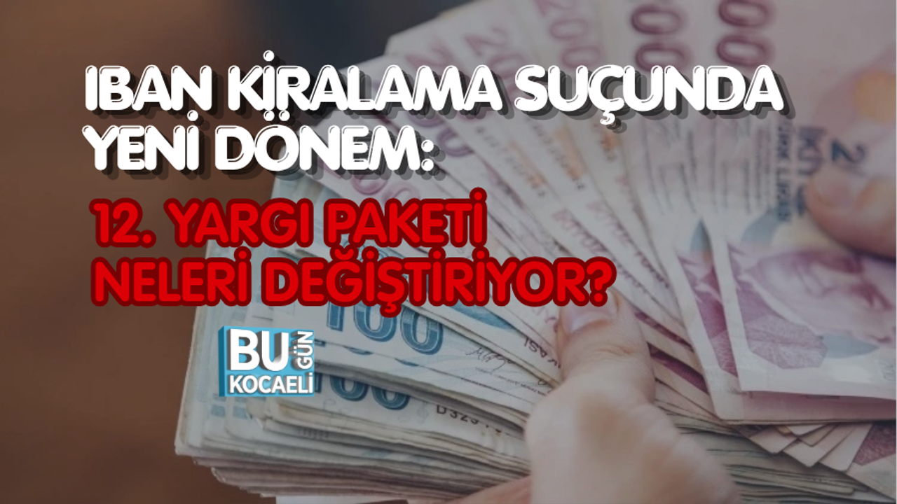 IBAN KİRALAMA SUÇUNDA YENİ DÖNEM: 12. YARGI PAKETİ NELERİ DEĞİŞTİRİYOR?