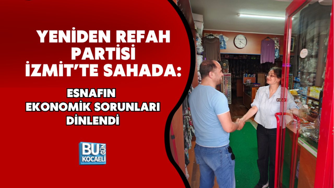 YENİDEN REFAH PARTİSİ İZMİT’TE SAHADA: ESNAFIN EKONOMİK SORUNLARI DİNLENDİ